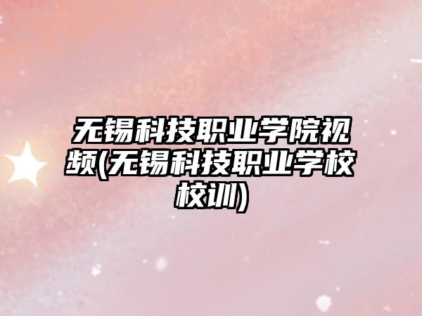 無錫科技職業(yè)學(xué)院視頻(無錫科技職業(yè)學(xué)校校訓(xùn))