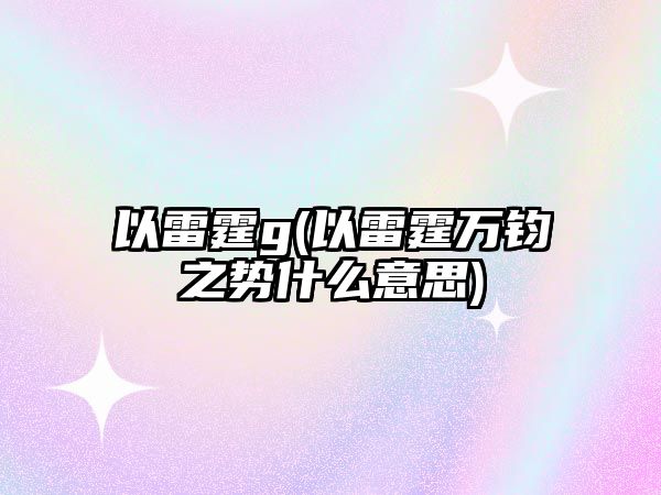 以雷霆g(以雷霆萬鈞之勢什么意思)