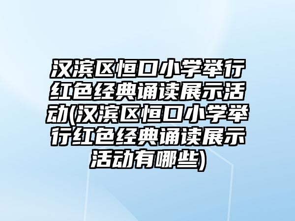 漢濱區(qū)恒口小學(xué)舉行紅色經(jīng)典誦讀展示活動(漢濱區(qū)恒口小學(xué)舉行紅色經(jīng)典誦讀展示活動有哪些)