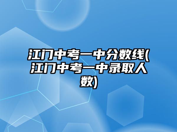 江門(mén)中考一中分?jǐn)?shù)線(江門(mén)中考一中錄取人數(shù))