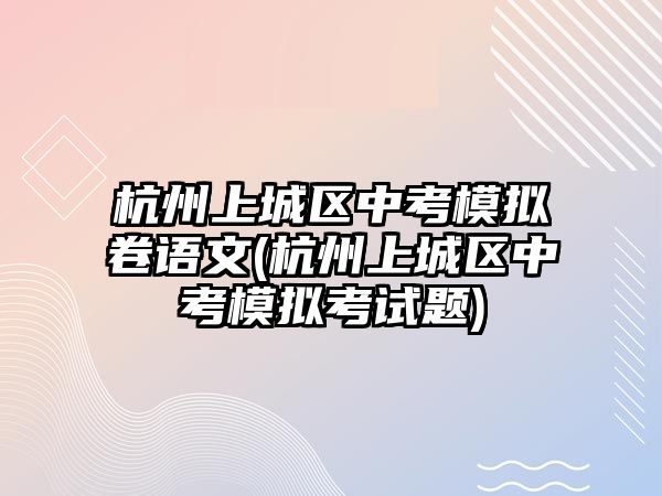 杭州上城區(qū)中考模擬卷語文(杭州上城區(qū)中考模擬考試題)