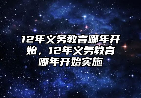 12年義務(wù)教育哪年開始，12年義務(wù)教育哪年開始實施