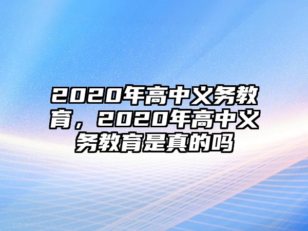 2020年高中義務(wù)教育，2020年高中義務(wù)教育是真的嗎