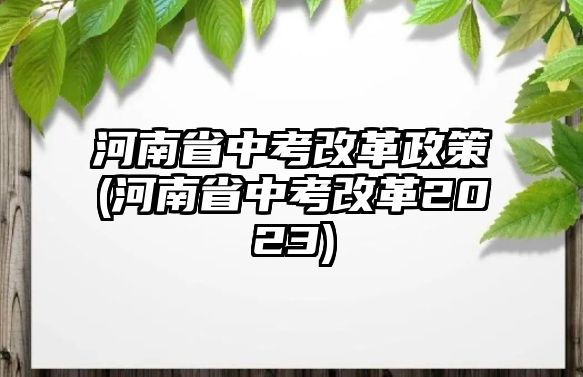 河南省中考改革政策(河南省中考改革2023)