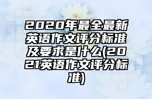 2020年最全最新英語(yǔ)作文評(píng)分標(biāo)準(zhǔn)及要求是什么(2021英語(yǔ)作文評(píng)分標(biāo)準(zhǔn))