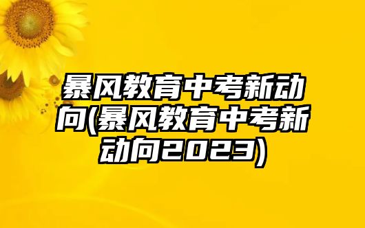 暴風教育中考新動向(暴風教育中考新動向2023)