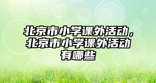 北京市小學(xué)課外活動，北京市小學(xué)課外活動有哪些