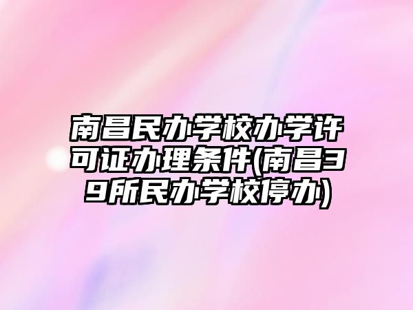 南昌民辦學(xué)校辦學(xué)許可證辦理?xiàng)l件(南昌39所民辦學(xué)校停辦)