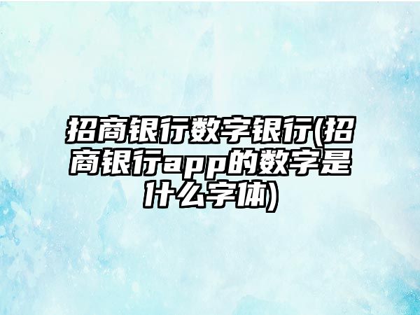 招商銀行數(shù)字銀行(招商銀行app的數(shù)字是什么字體)