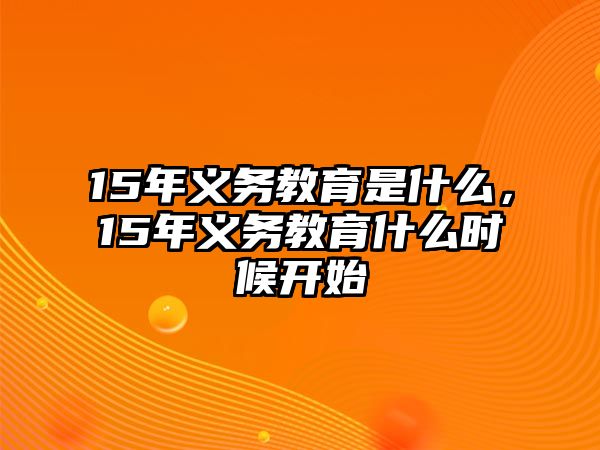 15年義務(wù)教育是什么，15年義務(wù)教育什么時(shí)候開(kāi)始