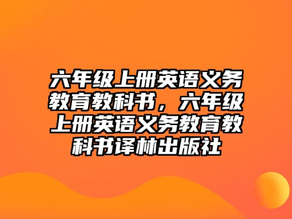 六年級(jí)上冊(cè)英語(yǔ)義務(wù)教育教科書(shū)，六年級(jí)上冊(cè)英語(yǔ)義務(wù)教育教科書(shū)譯林出版社