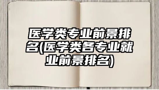 醫(yī)學(xué)類專業(yè)前景排名(醫(yī)學(xué)類各專業(yè)就業(yè)前景排名)