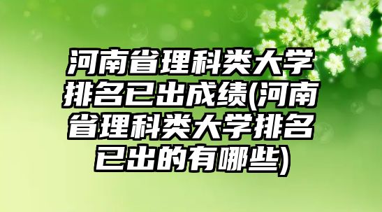 河南省理科類大學排名已出成績(河南省理科類大學排名已出的有哪些)