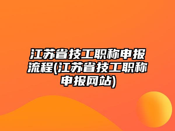 江蘇省技工職稱申報(bào)流程(江蘇省技工職稱申報(bào)網(wǎng)站)