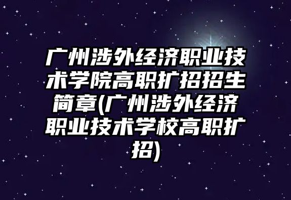 廣州涉外經(jīng)濟職業(yè)技術學院高職擴招招生簡章(廣州涉外經(jīng)濟職業(yè)技術學校高職擴招)