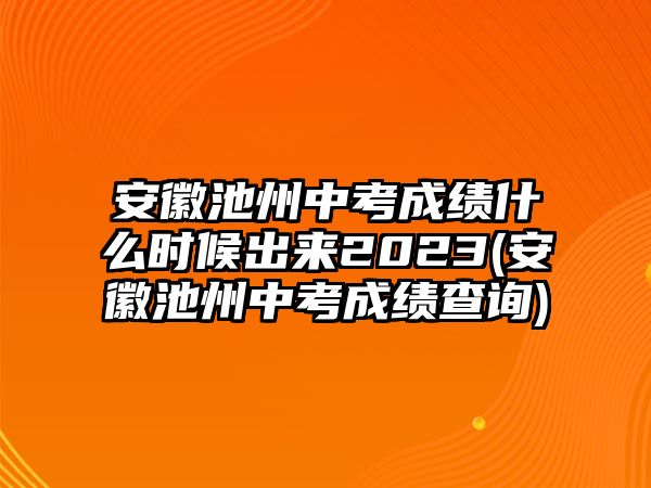 安徽池州中考成績(jī)什么時(shí)候出來2023(安徽池州中考成績(jī)查詢)