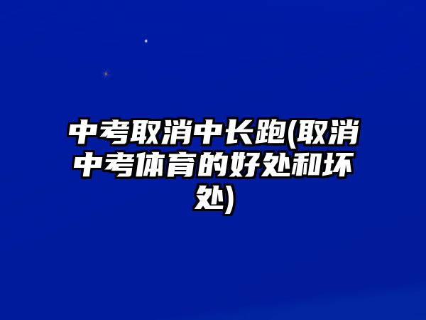 中考取消中長跑(取消中考體育的好處和壞處)