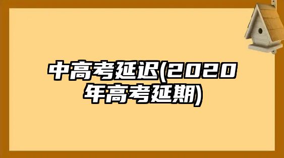 中高考延遲(2020年高考延期)