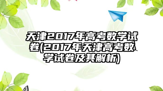 天津2017年高考數(shù)學試卷(2017年天津高考數(shù)學試卷及其解析)