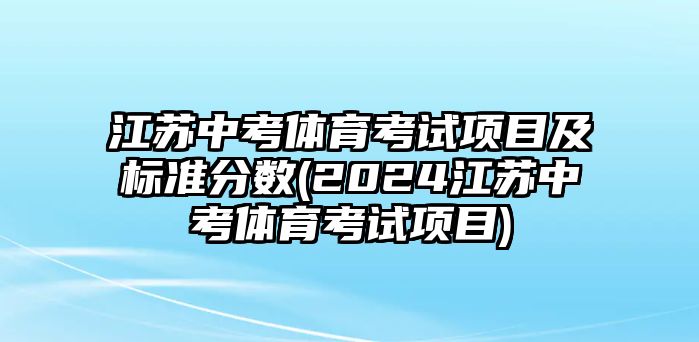 江蘇中考體育考試項(xiàng)目及標(biāo)準(zhǔn)分?jǐn)?shù)(2024江蘇中考體育考試項(xiàng)目)