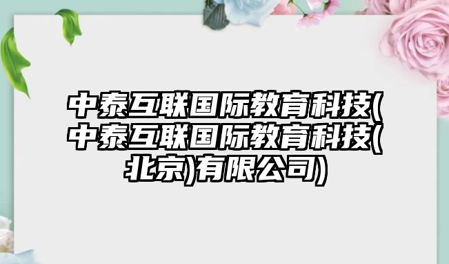 中泰互聯(lián)國(guó)際教育科技(中泰互聯(lián)國(guó)際教育科技(北京)有限公司)