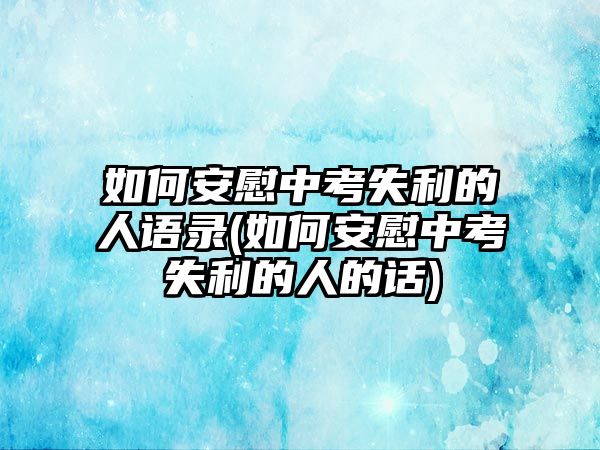 如何安慰中考失利的人語(yǔ)錄(如何安慰中考失利的人的話)