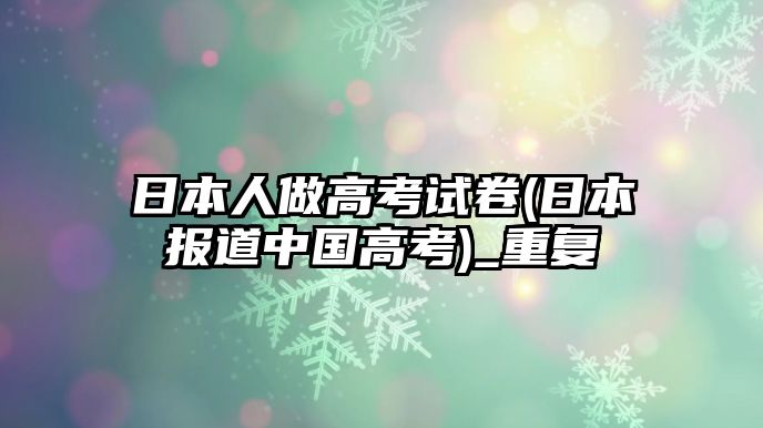 日本人做高考試卷(日本報(bào)道中國(guó)高考)_重復(fù)