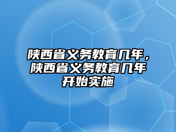 陜西省義務(wù)教育幾年，陜西省義務(wù)教育幾年開始實(shí)施