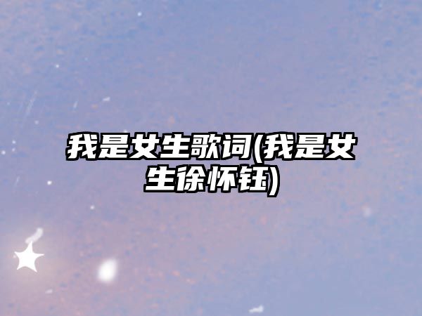 我是女生歌詞(我是女生徐懷鈺)