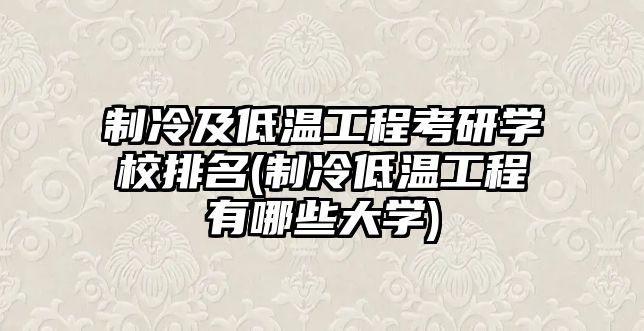 制冷及低溫工程考研學(xué)校排名(制冷低溫工程有哪些大學(xué))