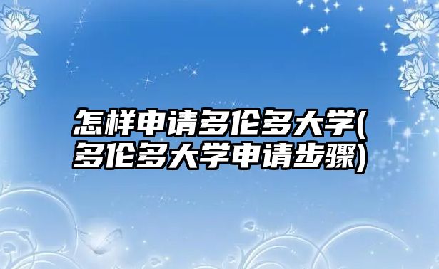 怎樣申請多倫多大學(多倫多大學申請步驟)