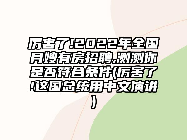 厲害了!2022年全國月嫂有房招聘,測測你是否符合條件(厲害了!這國總統(tǒng)用中文演講)