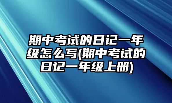 期中考試的日記一年級怎么寫(期中考試的日記一年級上冊)