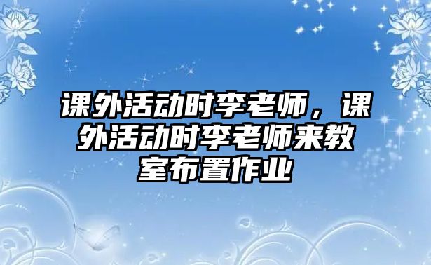 課外活動時李老師，課外活動時李老師來教室布置作業(yè)