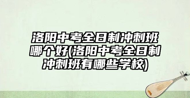 洛陽中考全日制沖刺班哪個(gè)好(洛陽中考全日制沖刺班有哪些學(xué)校)