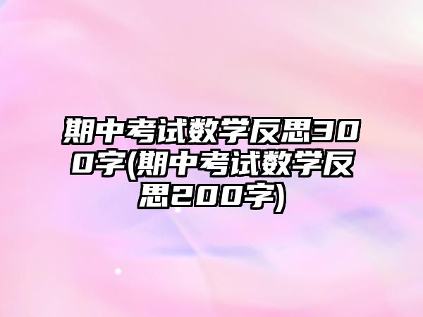 期中考試數(shù)學(xué)反思300字(期中考試數(shù)學(xué)反思200字)