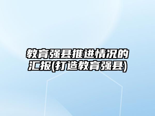 教育強(qiáng)縣推進(jìn)情況的匯報(打造教育強(qiáng)縣)