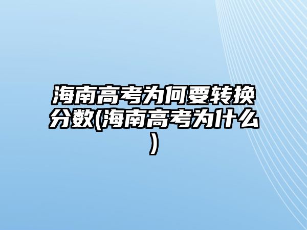 海南高考為何要轉(zhuǎn)換分?jǐn)?shù)(海南高考為什么)