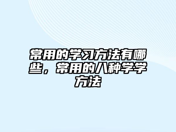 常用的學(xué)習(xí)方法有哪些，常用的八種學(xué)學(xué)方法