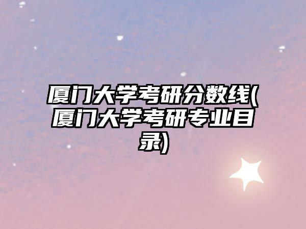 廈門大學(xué)考研分?jǐn)?shù)線(廈門大學(xué)考研專業(yè)目錄)