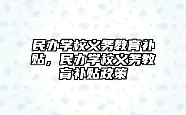 民辦學(xué)校義務(wù)教育補(bǔ)貼，民辦學(xué)校義務(wù)教育補(bǔ)貼政策