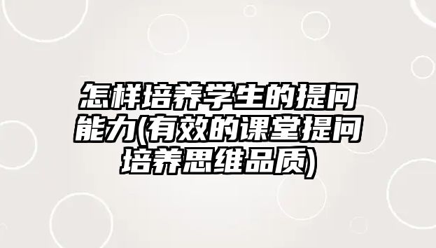 怎樣培養(yǎng)學(xué)生的提問能力(有效的課堂提問培養(yǎng)思維品質(zhì))