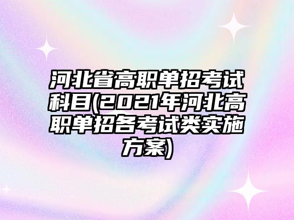 河北省高職單招考試科目(2021年河北高職單招各考試類實(shí)施方案)