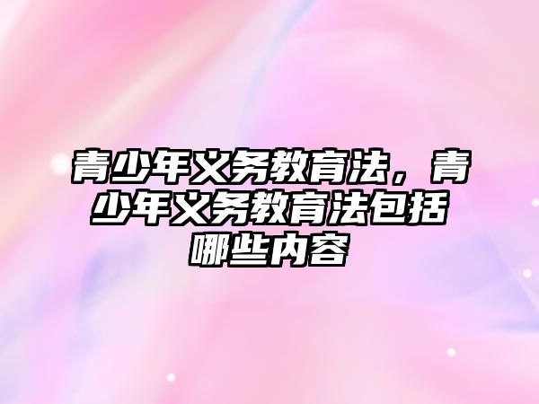 青少年義務教育法，青少年義務教育法包括哪些內(nèi)容