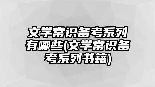 文學(xué)常識備考系列有哪些(文學(xué)常識備考系列書籍)