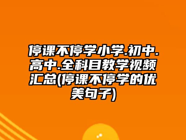 停課不停學(xué)小學(xué).初中.高中.全科目教學(xué)視頻匯總(停課不停學(xué)的優(yōu)美句子)