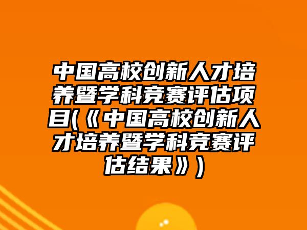 中國(guó)高校創(chuàng)新人才培養(yǎng)暨學(xué)科競(jìng)賽評(píng)估項(xiàng)目(《中國(guó)高校創(chuàng)新人才培養(yǎng)暨學(xué)科競(jìng)賽評(píng)估結(jié)果》)