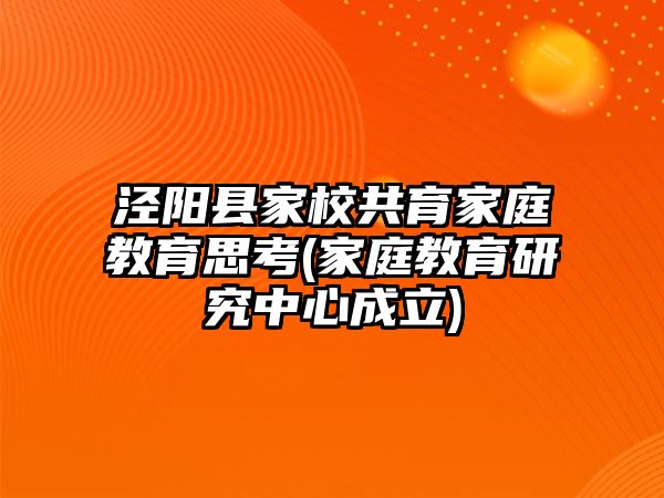 涇陽縣家校共育家庭教育思考(家庭教育研究中心成立)