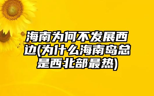 海南為何不發(fā)展西邊(為什么海南島總是西北部最熱)