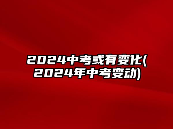 2024中考或有變化(2024年中考變動(dòng))